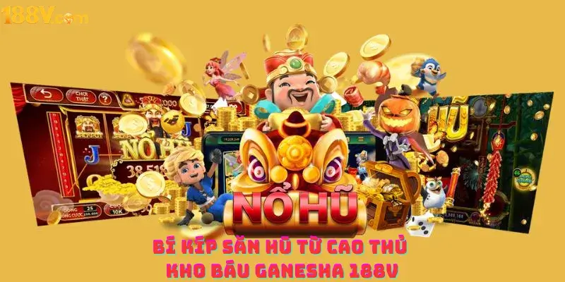 Bí kíp săn hũ từ cao thủ Kho báu Ganesha 188v